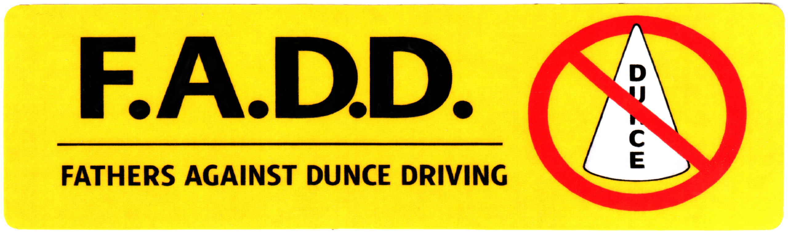 funny satire bumper sticker with text reading 'F.A.D.D. FATHERS AGAINST DUNCE DRIVING' next to an illustration of a dunce cap being crossed out be a red circle on a yellow background
