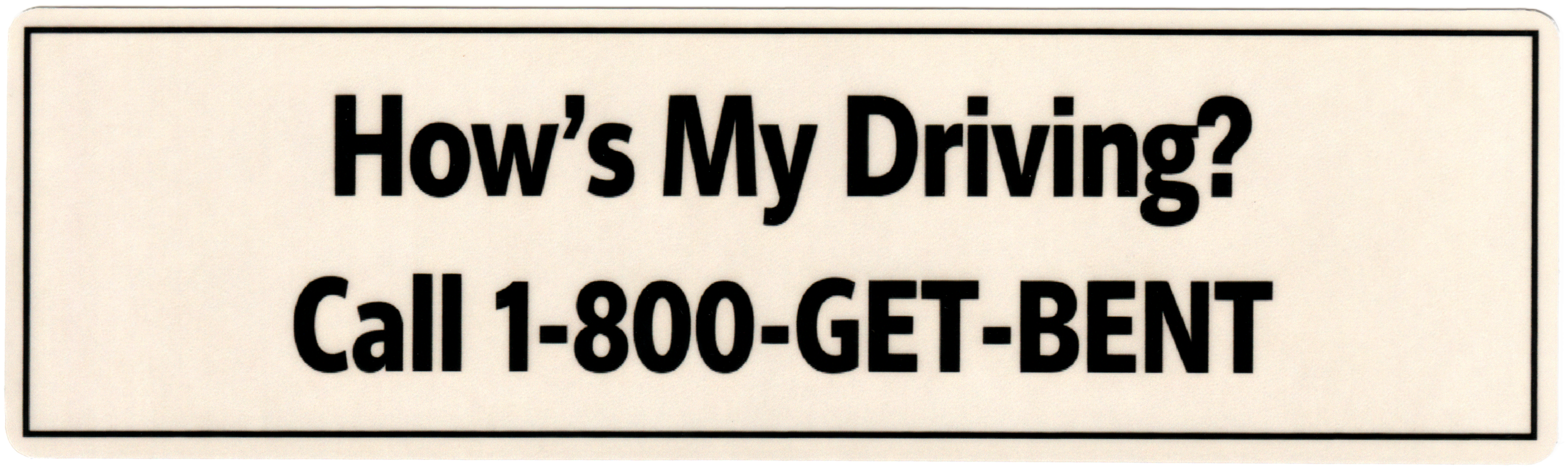 funny parody satire bumper sticker with black text reading "How's My Driving? Call 1--800-GET-BENT" on an off white background